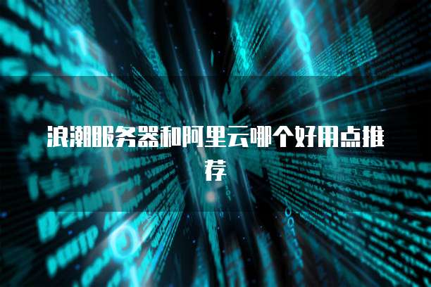 浪潮服务器和阿里云哪个好用点推荐