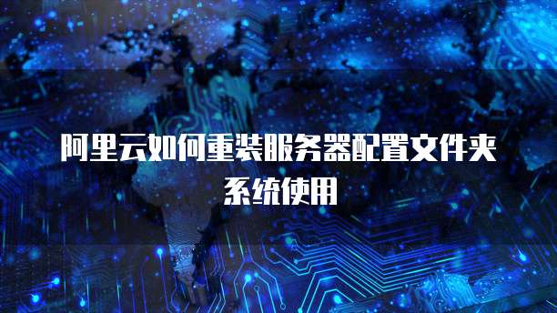 阿里云如何重装服务器配置文件夹系统使用