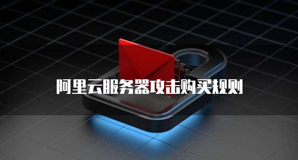 阿里云服务器攻击购买规则
