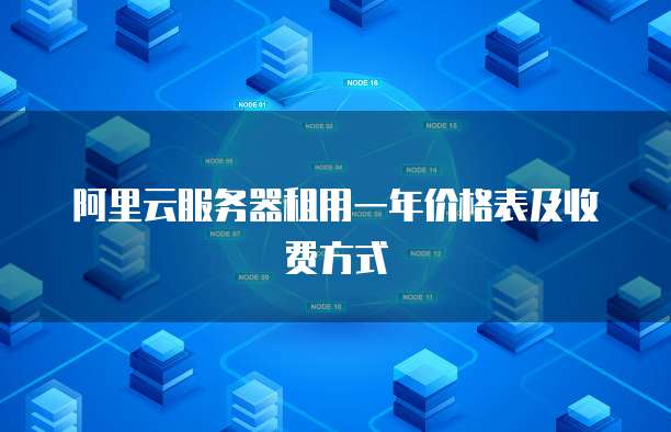 阿里云服务器租用一年价格表及收费方式