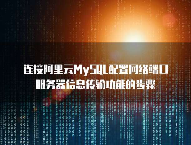 连接阿里云MySQL配置网络端口服务器信息传输功能的步骤