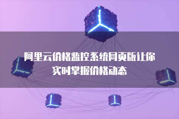 阿里云价格监控系统网页版让你实时掌握价格动态