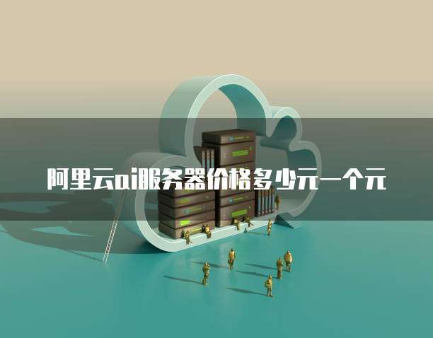 阿里云ai服务器价格多少元一个元