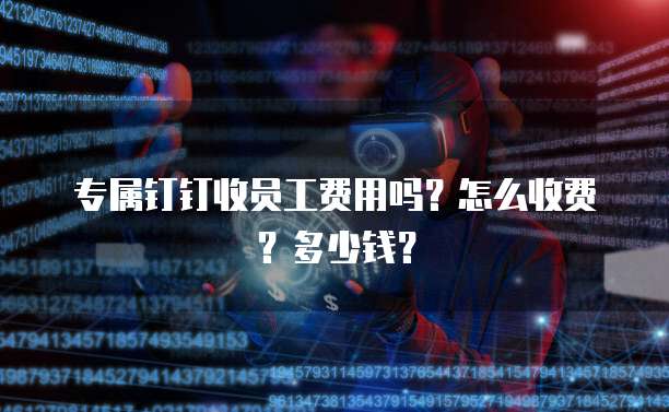 专属钉钉收员工费用吗?怎么收费?多少钱?