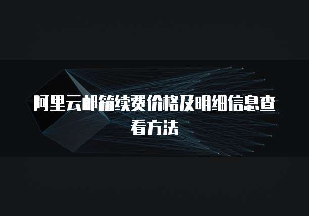阿里云邮箱续费价格及明细信息查看方法