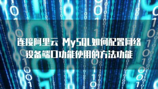 连接阿里云 MySQL如何配置网络设备端口功能使用的方法功能