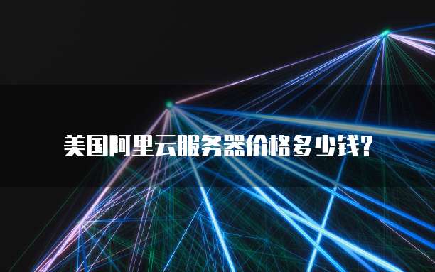 美国阿里云服务器价格多少钱？
