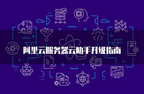 阿里云服务器云助手升级指南