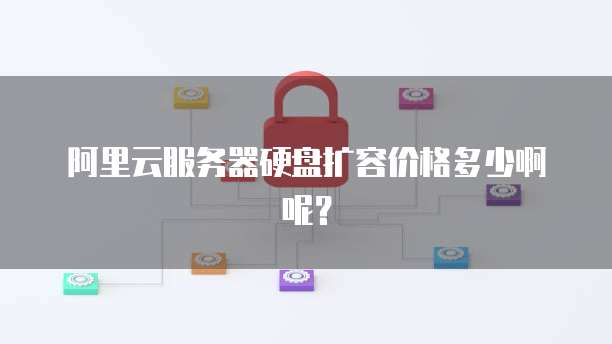 阿里云服务器硬盘扩容价格多少啊呢?