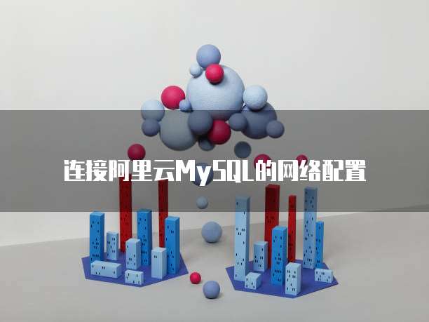 连接阿里云MySQL的网络配置
