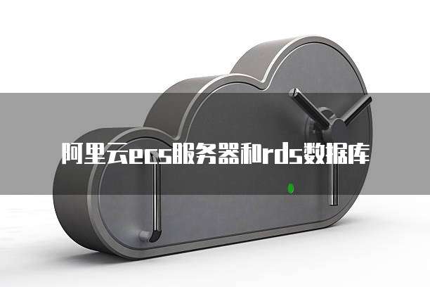 阿里云ecs服务器和rds数据库