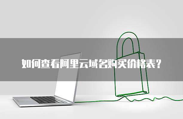 如何查看阿里云域名购买价格表?