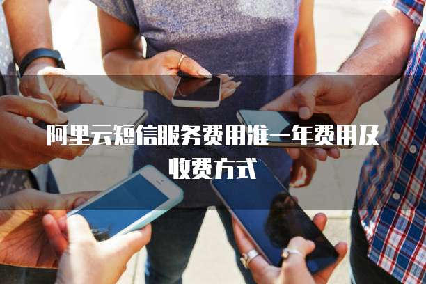 阿里云短信服务费用准一年费用及收费方式