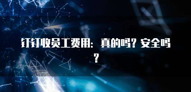 钉钉收员工费用：真的吗？安全吗？