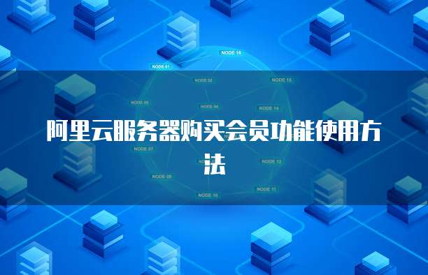 阿里云服务器购买会员功能使用方法