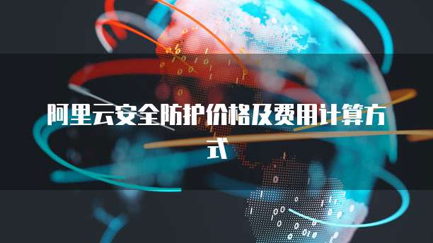 阿里云安全防护价格及费用计算方式