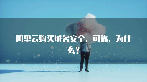 阿里云购买域名安全、可靠、为什么?