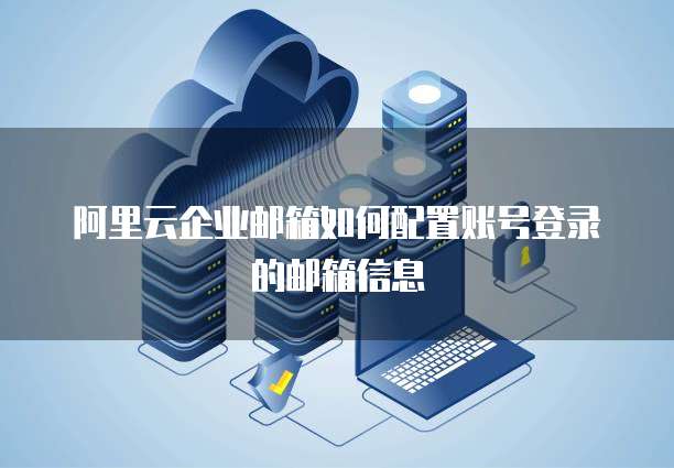 阿里云企业邮箱如何配置账号登录的邮箱信息