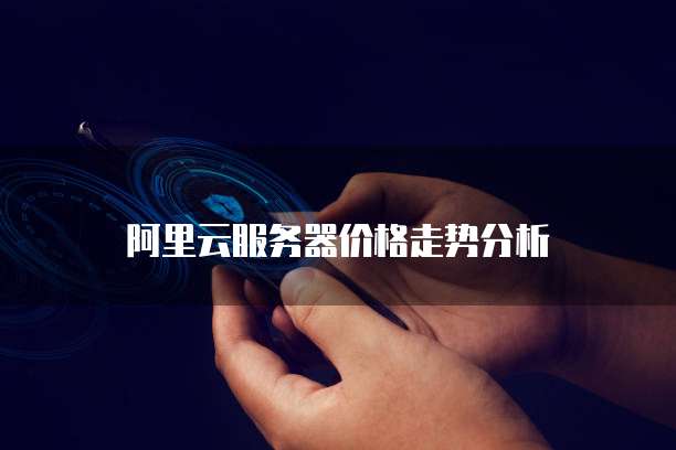阿里云服务器价格走势分析