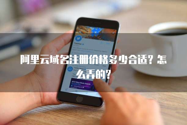 阿里云域名注册价格多少合适?怎么弄的?