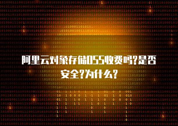 阿里云对象存储OSS收费吗?是否安全?为什么?