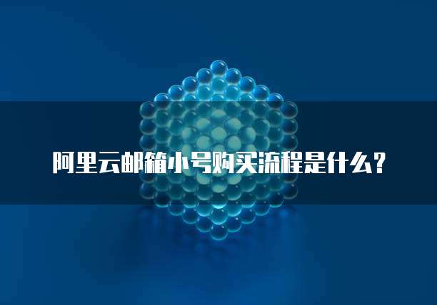 阿里云邮箱小号购买流程是什么?