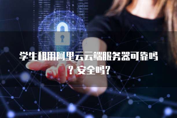 学生租用阿里云云端服务器可靠吗?安全吗?
