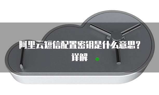  阿里云短信配置密钥是什么意思？详解