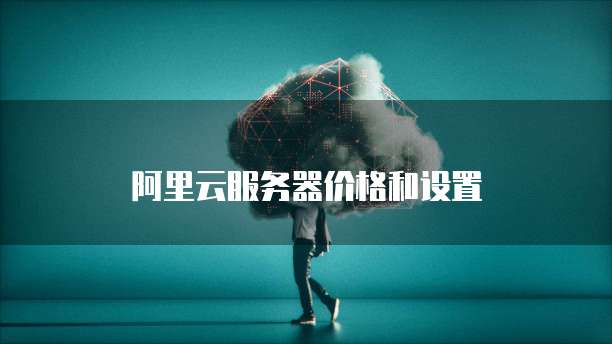 阿里云服务器价格和设置
