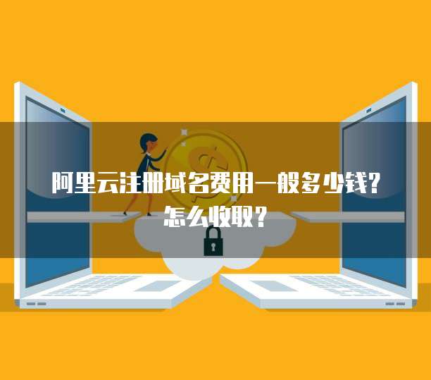 阿里云注册域名费用一般多少钱?怎么收取?