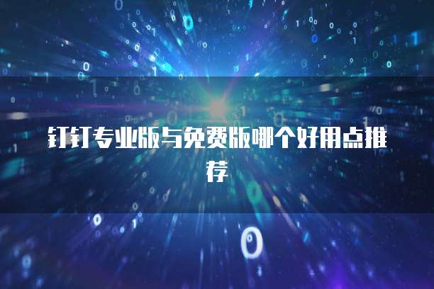 钉钉专业版与免费版哪个好用点推荐
