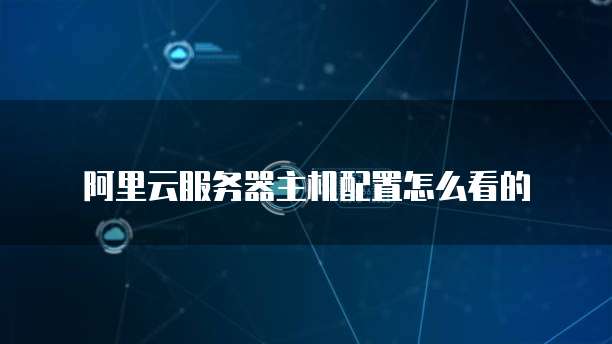 阿里云服务器主机配置怎么看的