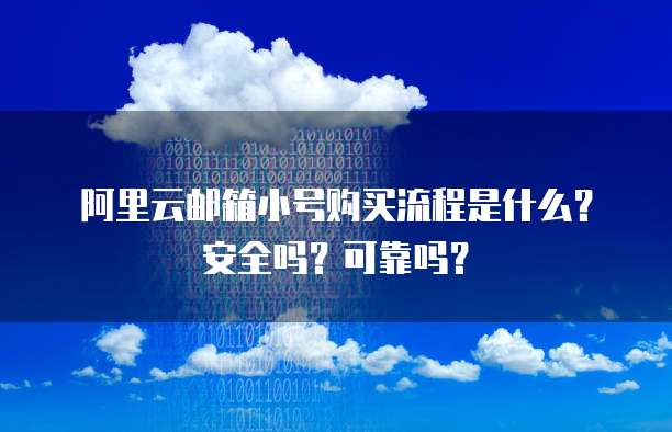 阿里云邮箱小号购买流程是什么？安全吗？可靠吗？