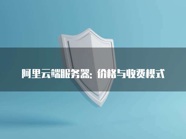 阿里云端服务器: 价格与收费模式