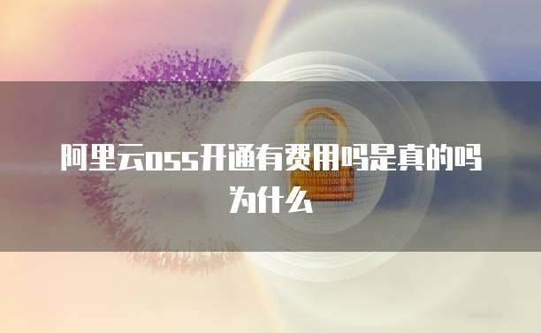 阿里云oss开通有费用吗是真的吗为什么