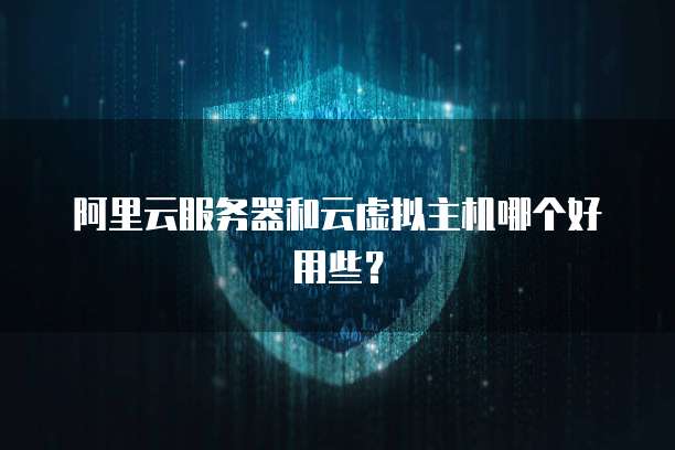 阿里云服务器和云虚拟主机哪个好用些?