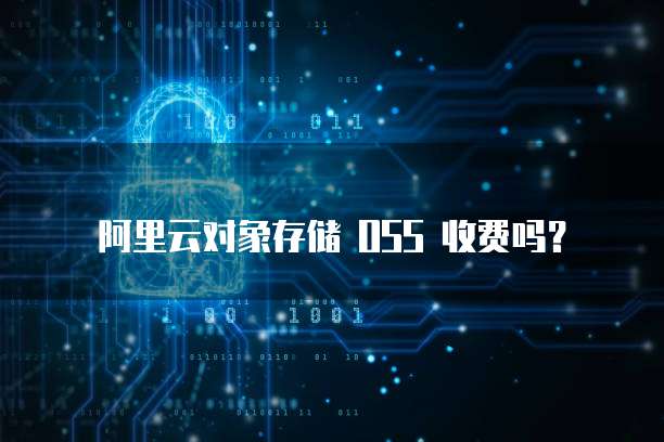 阿里云对象存储 OSS 收费吗？