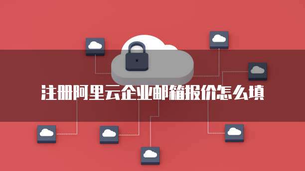 注册阿里云企业邮箱报价怎么填
