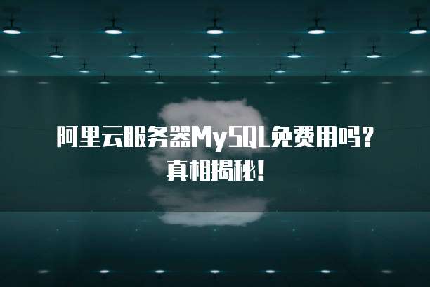 阿里云服务器MySQL免费用吗?真相揭秘!