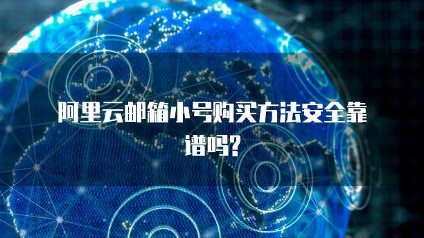  阿里云邮箱小号购买方法安全靠谱吗?