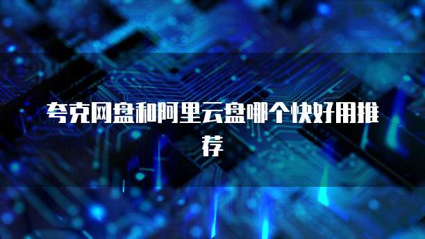 夸克网盘和阿里云盘哪个快好用推荐