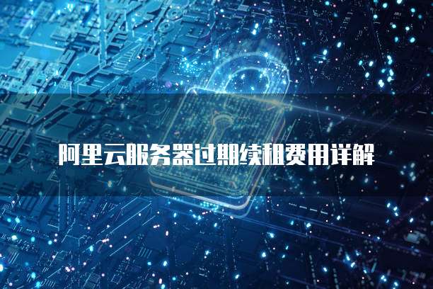 阿里云服务器过期续租费用详解