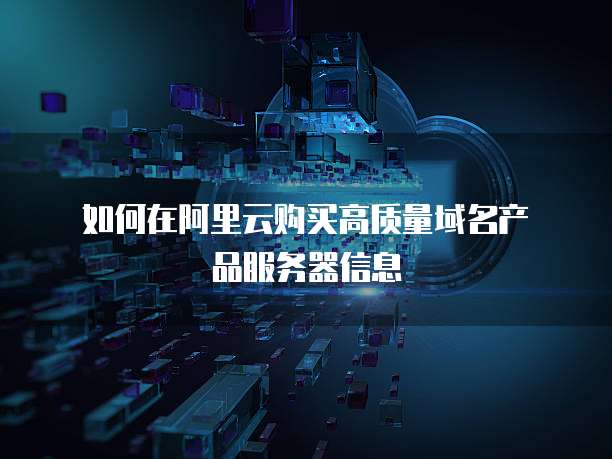 如何在阿里云购买高质量域名产品服务器信息