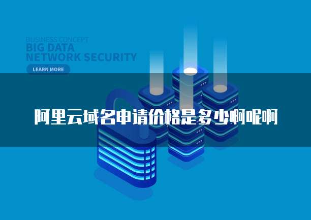 阿里云域名申请价格是多少啊呢啊