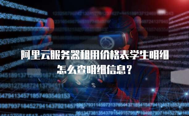阿里云服务器租用价格表学生明细怎么查明细信息?