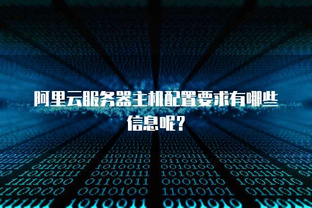 阿里云服务器主机配置要求有哪些信息呢？
