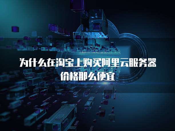 为什么在淘宝上购买阿里云服务器价格那么便宜