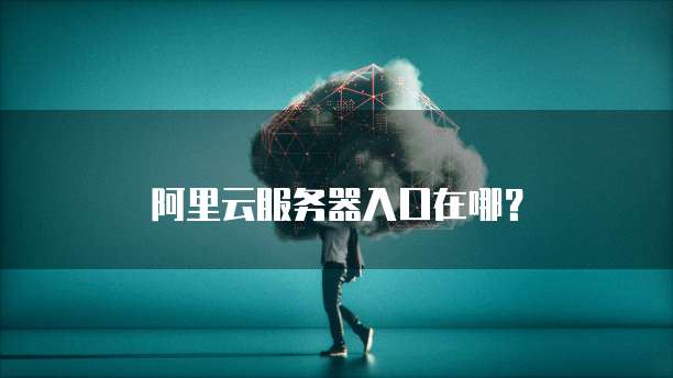 阿里云服务器入口在哪?