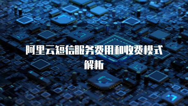 阿里云短信服务费用和收费模式解析