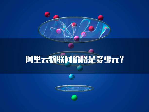 阿里云物联网价格是多少元?